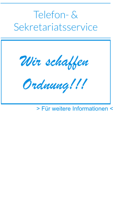 Telefon- &  Sekretariatsservice > Für weitere Informationen < Wir schaffen  Ordnung!!!